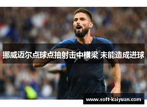 挪威迈尔点球点抽射击中横梁 未能造成进球
