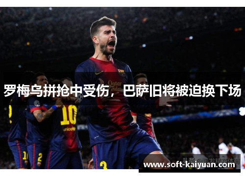 罗梅乌拼抢中受伤，巴萨旧将被迫换下场