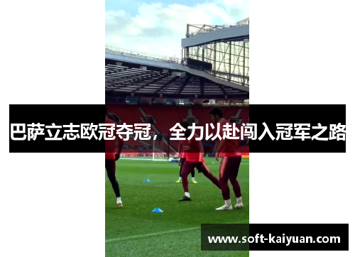 巴萨立志欧冠夺冠，全力以赴闯入冠军之路