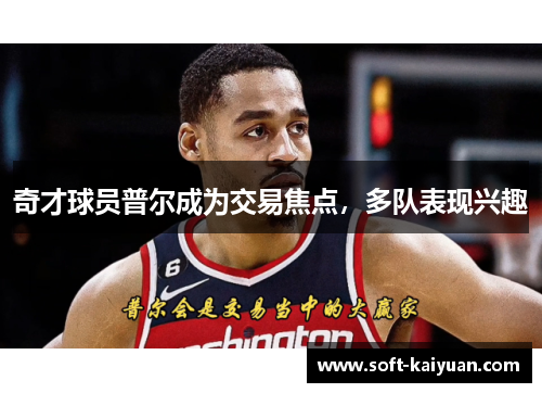 奇才球员普尔成为交易焦点，多队表现兴趣